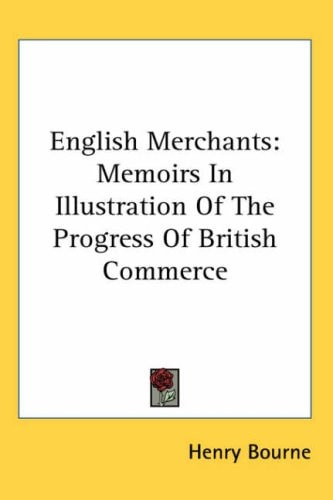 English Merchants: Memoirs in Illustration of the Progress of British Commerce