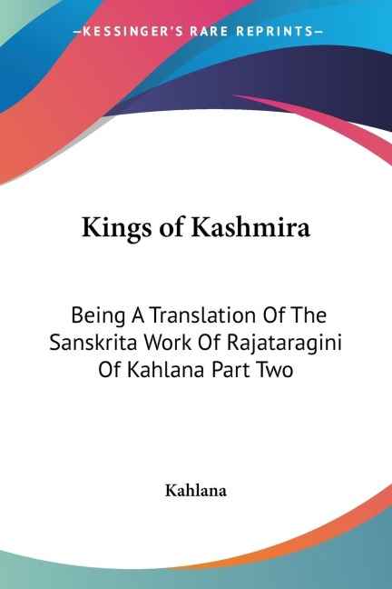 Kings of Kashmira: Being A Translation Of The Sanskrita Work Of Rajataragini Of Kahlana Part Two