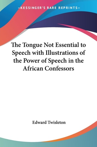 The Tongue Not Essential to Speech with Illustrations of the Power of Speech in the African Confessors