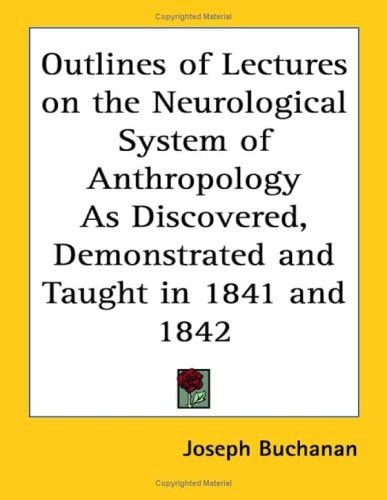 Outlines of Lectures on the Neurological System of Anthropology As Discovered, Demonstrated and Taught in 1841 and 1842