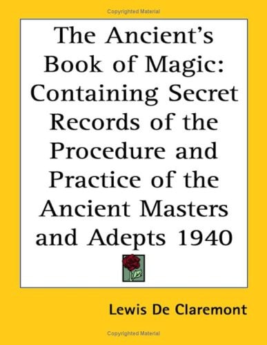 The Ancient's Book of Magic: Containing Secret Records of the Procedure and Practice of the Ancient Masters and Adepts 1940