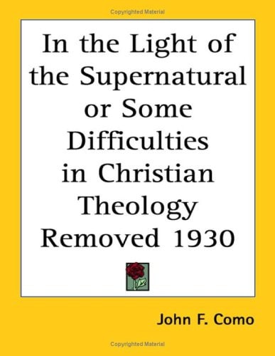 In the Light of the Supernatural or Some Difficulties in Christian Theology Removed 1930