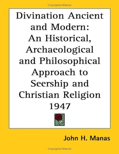Divination Ancient and Modern: An Historical, Archaeological and Philosophical Approach to Seership and Christian Religion 1947
