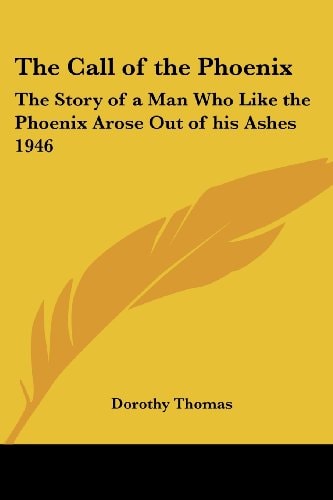 The Call of the Phoenix: The Story of a Man Who Like the Phoenix Arose Out of His Ashes 1946