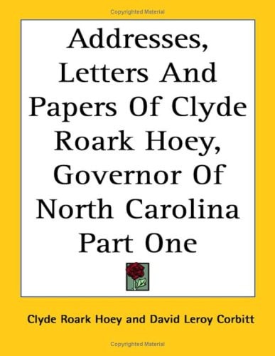 Addresses, Letters And Papers Of Clyde Roark Hoey, Governor Of North Carolina Part One
