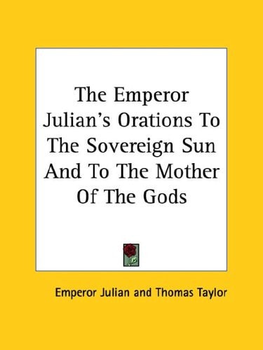 The Emperor Julian's Orations To The Sovereign Sun And To The Mother Of The Gods