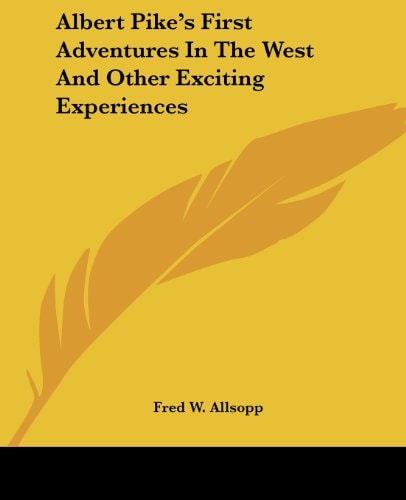 Albert Pike's First Adventures In The West And Other Exciting Experiences