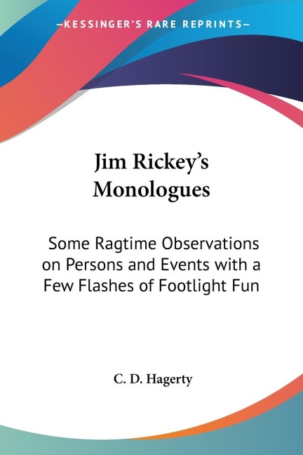 Jim Rickeys Monologues: Some Ragtime Observations on Persons and Events with a Few Flashes of Footlight Fun