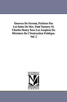 Oeuvres de Fermat, Publiees Par Les Soins de MM. Paul Tannery Et Charles Henry Sous Les Auspices Du Ministere de L'Instruction Publique.Vol. 2