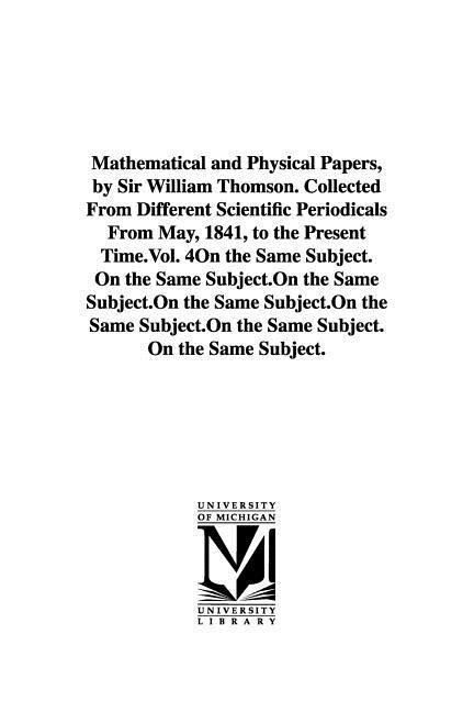 Mathematical and Physical Papers, by Sir William Thomson. Collected From Different Scientific Periodicals From May, 1841, to the Present Time.Vol. 4