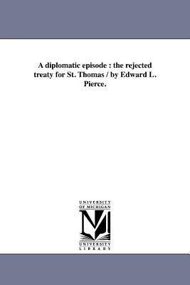 A Diplomatic Episode: The Rejected Treaty for St. Thomas / By Edward L. Pierce.