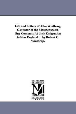 Life and Letters of John Winthrop, Governor of the Massachusetts-Bay Company at Their Emigration to New England ... by Robert C. Winthrop.