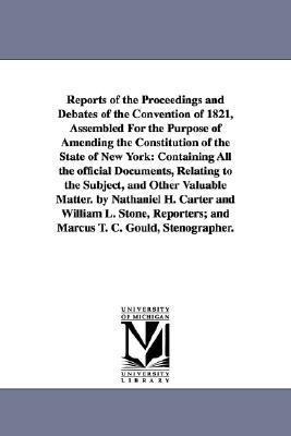 Reports of the Proceedings and Debates of the Convention of 1821, Assembled For the Purpose of Amending the Constitution of the State of New York: Containing All the official Documents, Relating to the Subject, and Other Valuable Matter. by Nathaniel H. C