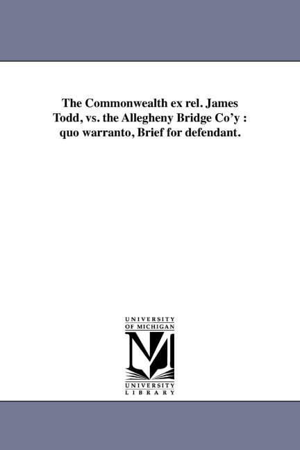 The Commonwealth ex rel. James Todd, vs. the Allegheny Bridge Co'y: quo warranto, Brief for defendant.