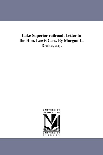Lake Superior railroad. Letter to the Hon. Lewis Cass. By Morgan L. Drake, esq.