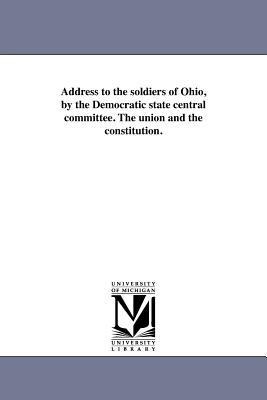 Address to the soldiers of Ohio, by the Democratic state central committee. The union and the constitution.