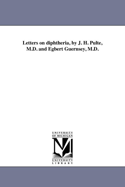 Letters on diphtheria, by J. H. Pulte, M.D. and Egbert Guernsey, M.D.