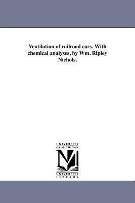 Ventilation of railroad cars. With chemical analyses, by Wm. Ripley Nichols.