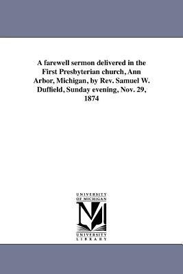 A farewell sermon delivered in the First Presbyterian church, Ann Arbor, Michigan, by Rev. Samuel W. Duffield, Sunday evening, Nov. 29, 1874