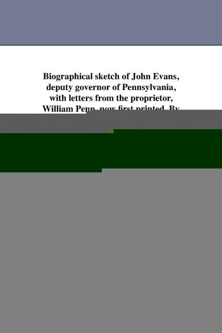 Biographical sketch of John Evans, deputy governor of Pennsylvania, with letters from the proprietor, William Penn, now first printed. By the Rev. Edward D. Neill.