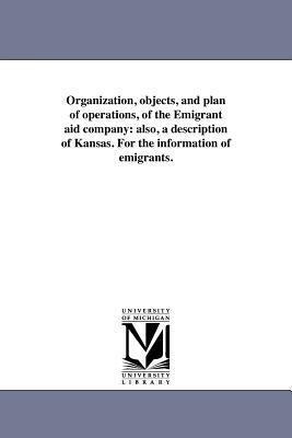 Organization, objects, and plan of operations, of the Emigrant aid company: also, a description of Kansas. For the information of emigrants.
