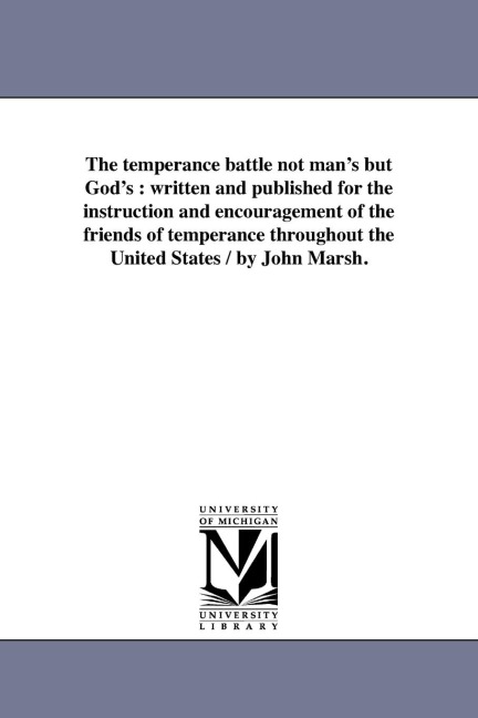 The temperance battle not man's but God's: written and published for the instruction and encouragement of the friends of temperance throughout the United States / by John Marsh.
