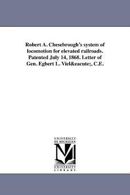Robert A. Chesebrough's system of locomotion for elevated railroads. Patented July 14, 1868. Letter of Gen. Egbert L. Vielé, C.E.