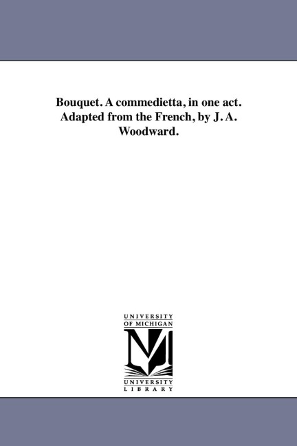 Bouquet. A commedietta, in one act. Adapted from the French, by J. A. Woodward.