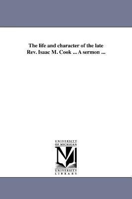 The life and character of the late Rev. Isaac M. Cook ... A sermon ...