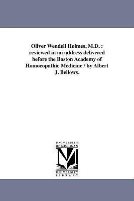 Oliver Wendell Holmes, M.D.: reviewed in an address delivered before the Boston Academy of Homoeopathic Medicine / by Albert J. Bellows.