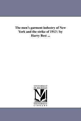 The men's garment industry of New York and the strike of 1913 / by Harry Best ...