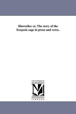 Hiawatha: or, The story of the Iroquois sage in prose and verse.