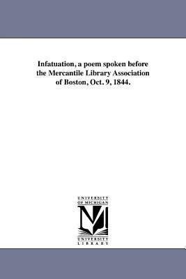 Infatuation, a poem spoken before the Mercantile Library Association of Boston, Oct. 9, 1844.
