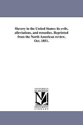 Slavery in the United States: its evils, alleviations, and remedies. Reprinted from the North American review, Oct. 1851.