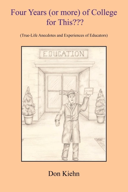 Four Years (or more) of College for This???: (True-Life Anecdotes and Experiences of Educators)