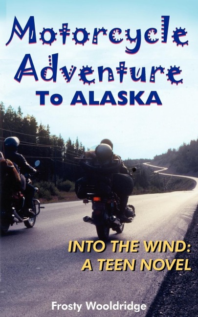 Motorcycle Adventure To ALASKA: INTO THE WIND: A TEEN NOVEL