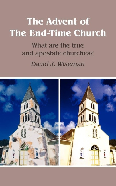 The Advent of The End-Time Church: What are the true and apostate churches?