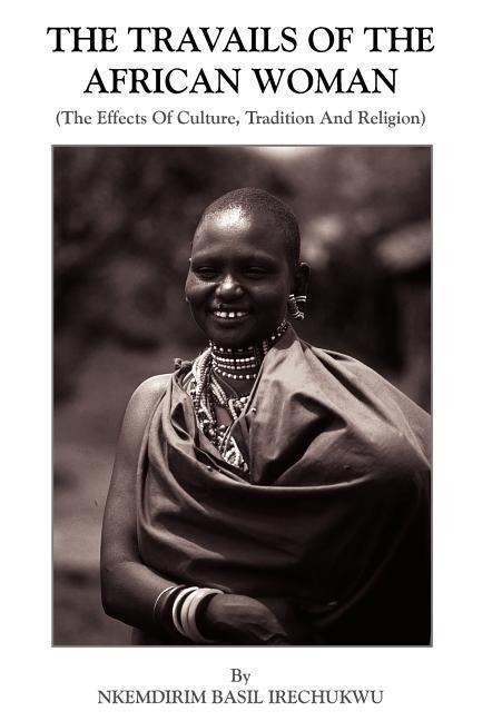 The Travails Of The African Woman: (The Effects Of Culture, Tradition And Religion)