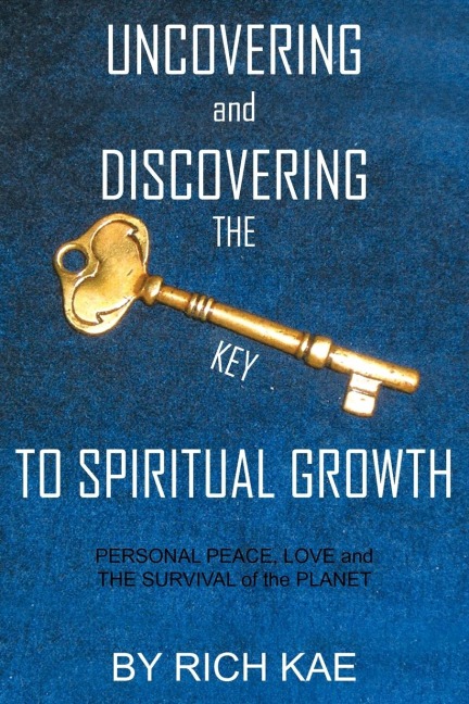 UNCOVERING and DISCOVERING THE KEY TO SPIRITUAL GROWTH: PERSONAL PEACE, LOVE and THE SURVIVAL of the PLANET