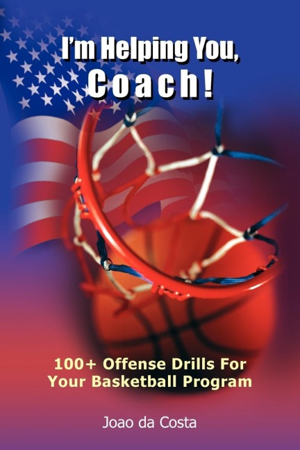 Im Helping You, Coach!: 100+ Offense Drills For Your Basketball Program