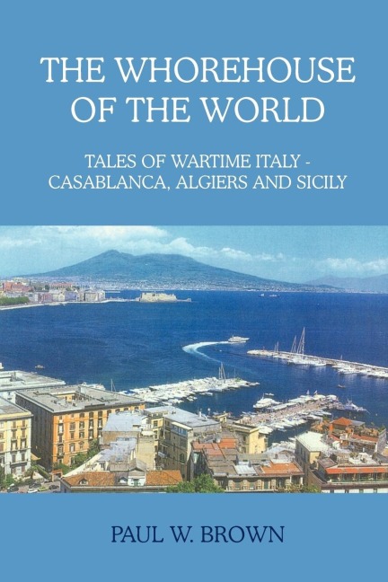 THE WHOREHOUSE OF THE WORLD: TALES OF WARTIME ITALY - CASABLANCA, ALGIERS AND SICILY