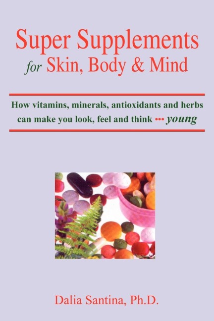 Super Supplements for Skin, Body & Mind: How Vitamins, Minerals, Antioxidants and Herbs Can Make You Look, Feel and Think Young