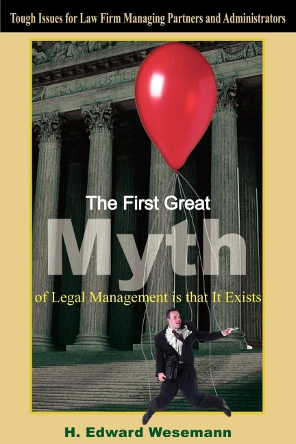 The First Great Myth of Legal Management is that It Exists: Tough Issues for Law Firm Managing Partners and Administrators