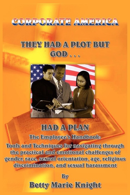 Corporate America: They Had A Plot But God Had A Plan:  The Employees Handbook: Tools and Techniques for navigating through the practical and emotional challenges of gender, race, sexual orientation, age, religious discrimination, and sexual harassment