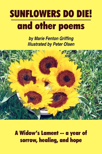 SUNFLOWERS DO DIE! and other poems: A Widows Lament -- a year of sorrow, healing, and hope