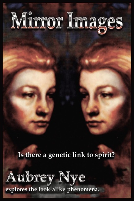 Mirror Images: Is This a Genetic Link to Spirit?/ Aubrey Nye Explores the Look-Alike Phenomena