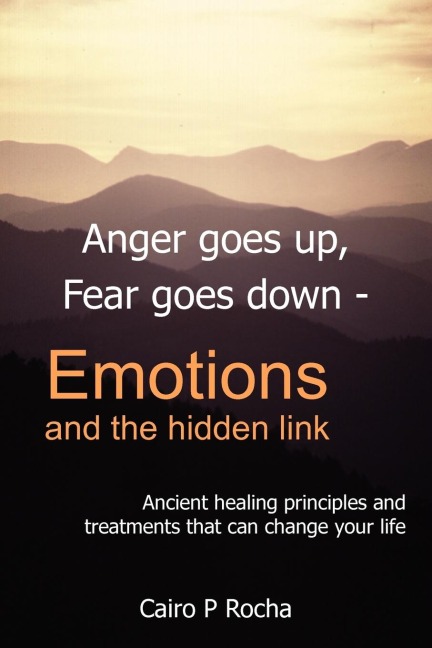 Anger Goes Up, Fear Goes Down- Emotions and the Hidden Link: Ancient Healing Principles and Treatments That Can Change Your Life