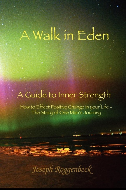 A Walk in Eden: A Guide to Inner Strength How to Effect Positive Change in your Life - The Story of One Man's Journey