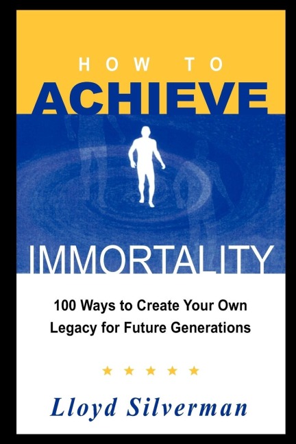 How to Achieve Immortality: 100 Ways to Create Your Own Legacy for Future Generations