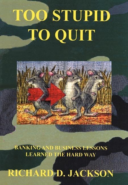 Too Stupid to Quit: Banking and Business Lessons Learned the Hard Way